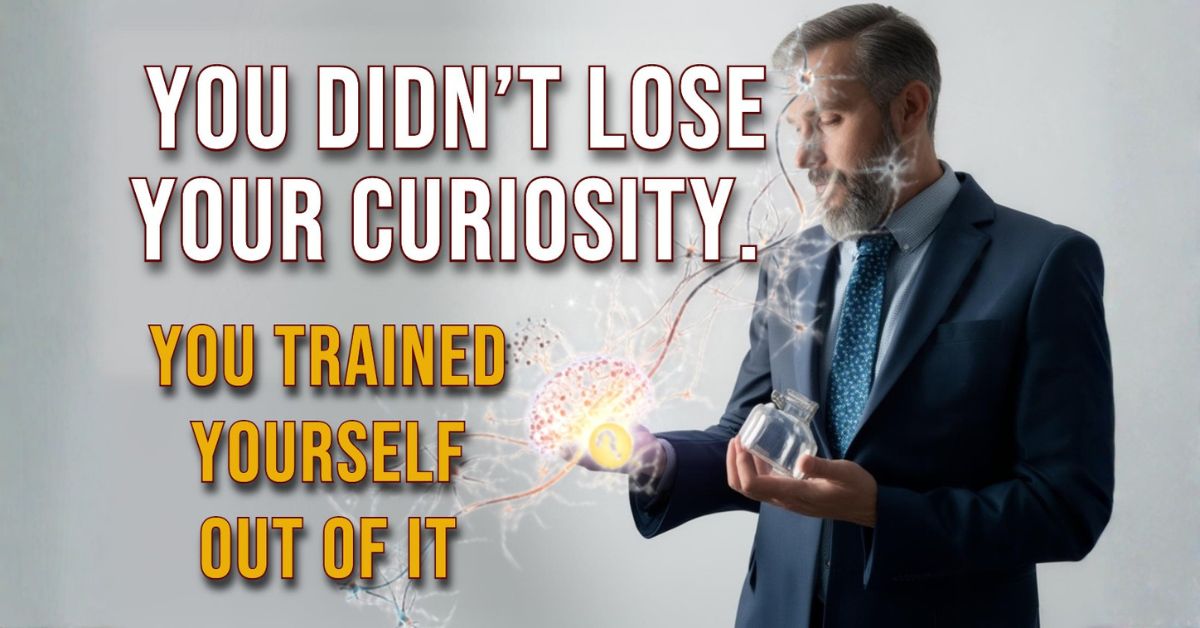 You Didn't Lose Your Curiosity. You Trained It Out of Yourself